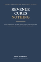 Revenue Cures Nothing: (Except Maybe Your Ego) – The Myths That Keep Founders Stuck, Consultants Rich, and the Roadmap You’ve Needed to Get To Where You Want to Go. B0H8W9S3T8 Book Cover
