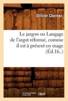 Le Jargon Ou Langage de L'Argot Ra(c)Forma(c), Comme Il Est a Pra(c)Sent En Usage (A0/00d.16..) 2012687156 Book Cover