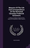 Memoirs of the Life and Correspondence of the Reverend Christian Frederick S(ch)Wartz: To Which Is Prefixed a Sketch of the History of Christianity in India, Volume 2 1354559673 Book Cover