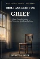BIBLE ANSWERS FOR GRIEF: Hope from Scripture When Someone You Love Is Gone B0H9ZJ2KXG Book Cover
