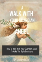 A WALK WITH YOUR GUARDIAN ANGEL: HOW TO WALK WITH YOUR GUARDIAN ANGEL TO MAKE THE RIGHT DECISION B09F1J4H1J Book Cover