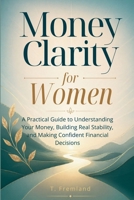 Money Clarity for Women: A Practical Guide to Understanding Your Money, Building Real Stability, and Making Confident Financial Decisions B0GZDVKS6R Book Cover