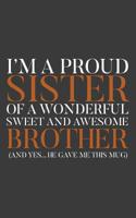 I'm A Proud Sister Of A Wonderful Sweet Awesome Brother: I'm A Proud Sister Of A Wonderful Sweet Awesome Brother Yes He Gave Me This Notebook - Funny Family Doodle Diary Book As Gift Idea For Brothers 1077883056 Book Cover