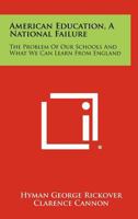 American education, a national failure;: The problem of our schools and what we can learn from England 1258422735 Book Cover