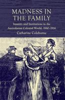 Madness in the Family: Insanity and Institutions in the Australasian Colonial World, 1860-1914 0230578071 Book Cover