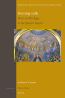 Hearing Faith Music as Theology in the Spanish Empire (Studies in the History of Christian Traditions, 194) 9004414975 Book Cover