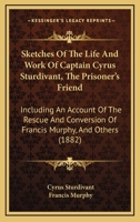 Sketches Of The Life And Work Of Captain Cyrus Sturdivant, The Prisoner's Friend: Including An Account Of The Rescue And Conversion Of Francis Murphy, And Others 3743370980 Book Cover