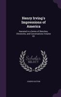 Henry Irving's Impressions of America, Vol. 2 of 2: Narrated in a Series of Sketches, Chronicles, and Conversations (Classic Reprint) 1347320482 Book Cover