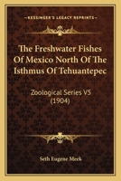 The Freshwater Fishes Of Mexico North Of The Isthmus Of Tehuantepec: Zoological Series V5 0548815038 Book Cover