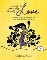 Writing Your Way To (Self-)Love : A Guided Journal to Help You Love Your Body, One Part at a Time 1943070792 Book Cover