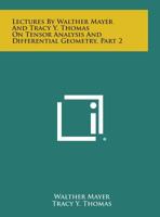 Lectures by Walther Mayer and Tracy Y. Thomas on Tensor Analysis and Differential Geometry, Part 2 1258540568 Book Cover