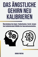 Das ängstliche Gehirn neu kalibrieren: Überwindung Von Angst, Panikattacken, Furcht, Sorgen Und Schüchternheit Mithilfe Der Neurowissenschaften B0BVQL57FK Book Cover