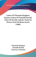 Lettere Di Diomede Borghesi; Quattro Lettere Di Daniello Bartoli; Libro Di Novelle Antiche Tratte Da Diversi Testi Del Buon Secolo (1868) 1160742944 Book Cover