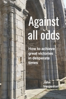 Against all odds: How to achieve great victories in desperate times B0BDXKHF49 Book Cover