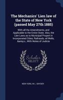 The Mechanics' Lien law of the State of New York (passed May 27th 1885): With all the Amendments, and Applicable to the Entire State. Also, the Lien ... oil Wells, &c., With Notes of Judicia 1376867214 Book Cover
