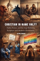 Christian in Name Only?: Faith, Power, and the Gap Between Scripture and Modern Christianity B0GGQW36YD Book Cover