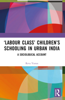 ‘Labour Class’ Children’s Schooling in Urban India: A Sociological Account 0367647508 Book Cover