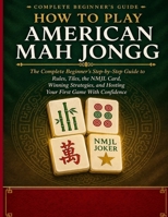 HOW TO PLAY AMERICAN MAH JONGG: The Complete Beginner’s Step-by-Step Guide to Rules, Tiles, the NMJL Card, Winning Strategies, and Hosting Your First Game With Confidence. B0GYKBMCPM Book Cover