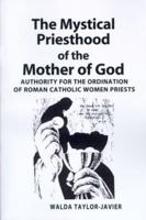 The Mystical Priesthood of the Mother of God: Authority for the Ordination of Roman Catholic Women Priests 0595094570 Book Cover