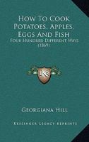 How To Cook Potatoes, Apples, Eggs And Fish: Four Hundred Different Ways 1179258835 Book Cover