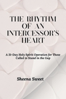 The Rhythm of an Intercessor’s Heart: A 31- Day Holy Spirit Operation for Those Called to Stand in the Gap B0FV4DND2D Book Cover