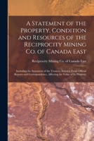 A Statement of the Property, Condition and Resources of the Reciprocity Mining Co. of Canada East 1015280978 Book Cover