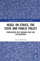 Hegel on Ethics, the State and Public Policy: Comparisons with Immanuel Kant and Utilitarianism 1032749415 Book Cover