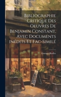 Bibliographie critique des oeuvres de Benjamin Constant, avec documents inédits et fac-similé 102112740X Book Cover