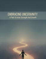 Embracing Uncertainty: A Path To Inner Strength And Growth B0HH6R4YD7 Book Cover