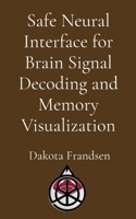 Safe Neural Interface for Brain Signal Decoding and Memory Visualization B0GBYXNSG8 Book Cover