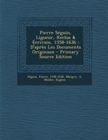 Pierre Séguin, Ligueur, Reclus & Écrivain, 1558-1636: D'après Les Documents Originaux 1019328800 Book Cover