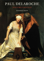 Paul Delaroche: History Painted 1861890079 Book Cover