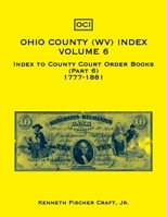 Ohio County (West Virginia) Index, Volume 6: (Part 6) County Court Order Books, 1777-1881 0788416472 Book Cover