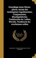Grundlage Einer Ehren-Pforte, Woran Der Tuchtigsten Capellmeister, Componisten, Musikgelehrten, Tonkunstler &C. Leben, Wercke, Verdienste &C. Erscheinen Sollen 1363209108 Book Cover