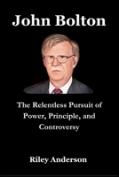 John Bolton: The Relentless Pursuit of Power, Principle, and Controversy B0FP5CRG1S Book Cover
