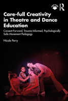 Care-full Creativity in Theatre and Dance Education: Consent-Forward, Trauma-Informed, Psychologically Safe Movement Pedagogy 103297950X Book Cover