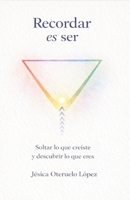 Recordar es ser: Soltar lo que creíste y descubrir lo que eres (Spanish Edition) B0H4G897B2 Book Cover