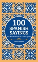 100 Spanish Sayings: That Make You Sound Like a Native Speaker B0FJ3ZBT3D Book Cover