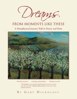 DREAMS FROM MOMENTS LIKE THESE: A Metaphysical Journey Told in Poetry and Paint 1453523960 Book Cover