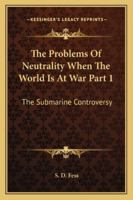 The Problems Of Neutrality When The World Is At War Part 1: The Submarine Controversy 1428660445 Book Cover