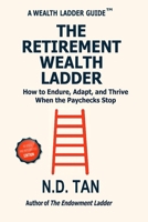 THE RETIREMENT WEALTH LADDER - Revised and Integrated Edition: How to Endure, Adapt, and Thrive When the Paycheck Stop B0GMRCRZLT Book Cover