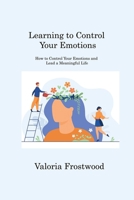 Learning to Control Your Emotions: How to Control Your Emotions and Lead a Meaningful Life 1088202721 Book Cover