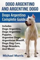 Dogo Argentino and Argentine Dogo: Dogo Argentino Complete Guide Includes Dogo Argentino, Dogo Argentino Puppies, Argentine Dogo, Argentinian Mastiff, Dogo Dog Care, Dogo Breeders, and More! 1911355163 Book Cover
