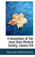 Transactions of the Iowa State Medical Society; Volume XVII 0559020686 Book Cover