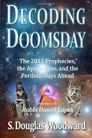 Decoding Doomsday: The 2012 Prophecies, the Apocalypse, and the Perilous Days Ahead; An Astonishing Analysis of Today's Prophetic Topics in Light of Judeo-Christian Apolalyptic History 0984630007 Book Cover