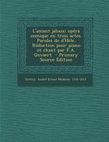 L'amant jaloux; opéra comique en trois actes. Paroles de d'Hèle. Réduction pour piano et chant par F.A. Gevaert 1294671928 Book Cover