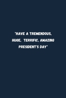"Have a Tremendous, Huge, Terrific, Amazing President's Day": President day Notebook: Let's Celebrate our Presidents' Day | 110 pages, 6 x 9 | Soft Cover, Matte Finish 1658576292 Book Cover
