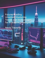 Futures Trading Unveiled: Mastering Trends and Technologies for Profitable Strategies B0CVQJVDV2 Book Cover