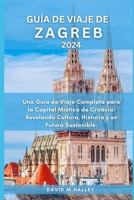 GUÍA DE VIAJE DE ZAGREB 2024: Una Guía de Viaje Completa para la Capital Mística de Croacia: Revelando Cultura, Historia y un Futuro Sostenible. (DAVID HALLEY TRAVEL GUIDE) (Spanish Edition) B0CND66LC2 Book Cover