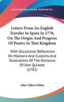 Letters From An English Traveler In Spain In 1778, On The Origin And Progress Of Poetry In That Kingdom: With Occasional Reflections On Manners And ... Of The Romance Of Don Quixote 0548577110 Book Cover